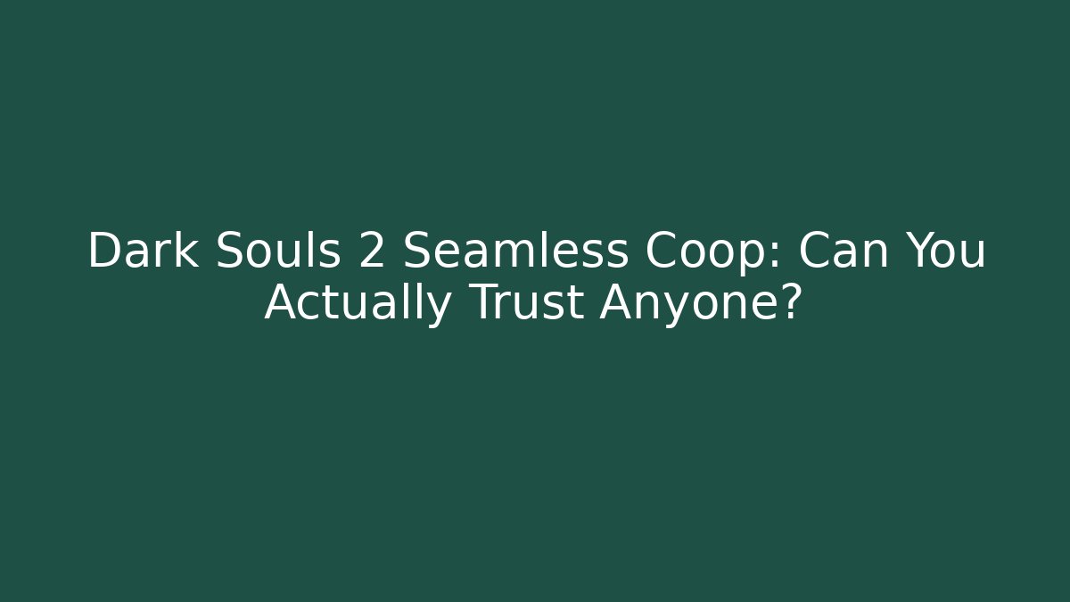 Dark Souls 2 Seamless Coop: Can You Actually Trust Anyone?