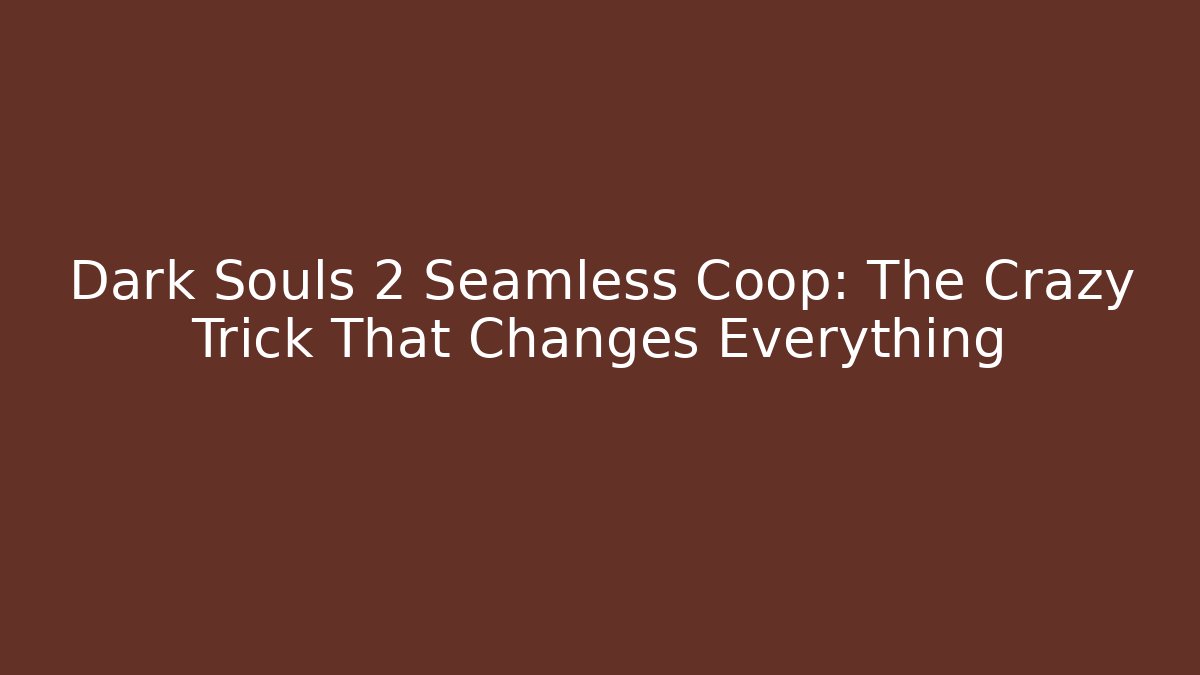 Dark Souls 2 Seamless Coop: The Crazy Trick That Changes Everything