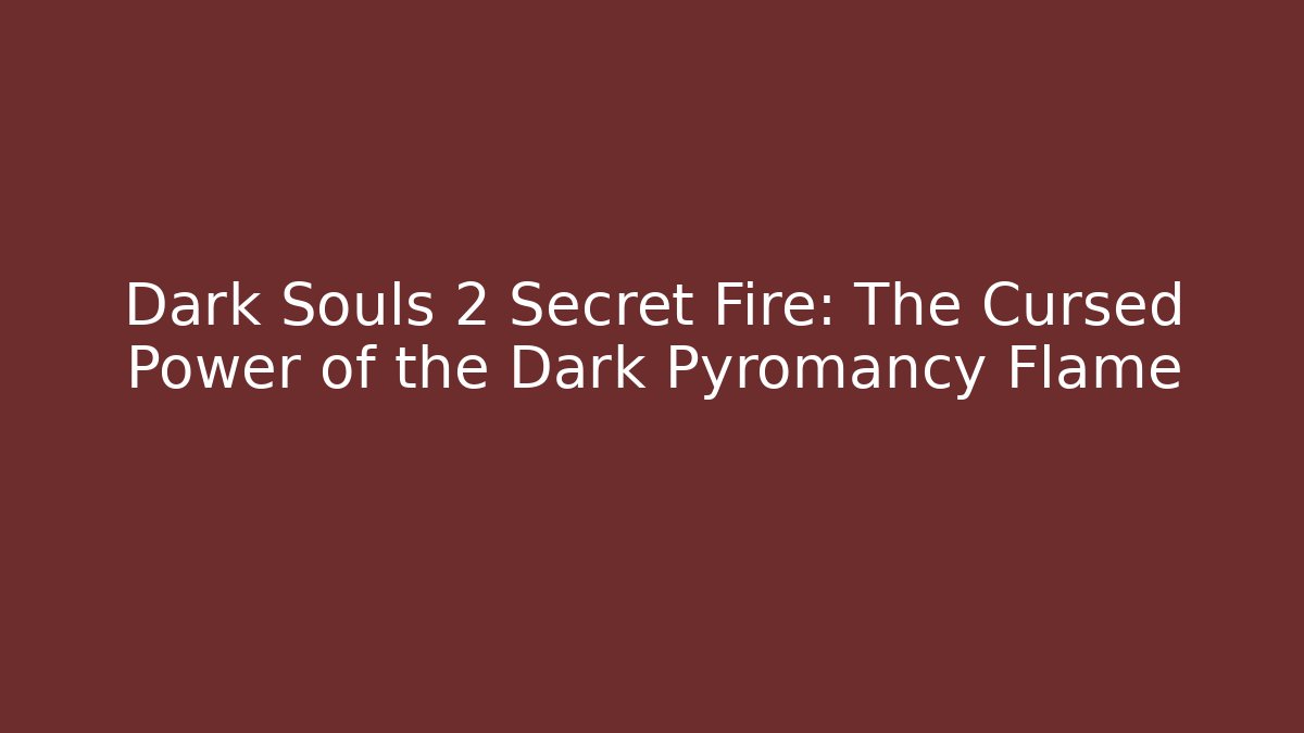 Dark Souls 2 Secret Fire: The Cursed Power of the Dark Pyromancy Flame