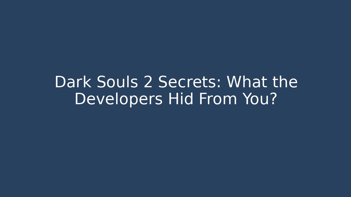 Dark Souls 2 Secrets: What the Developers Hid From You?