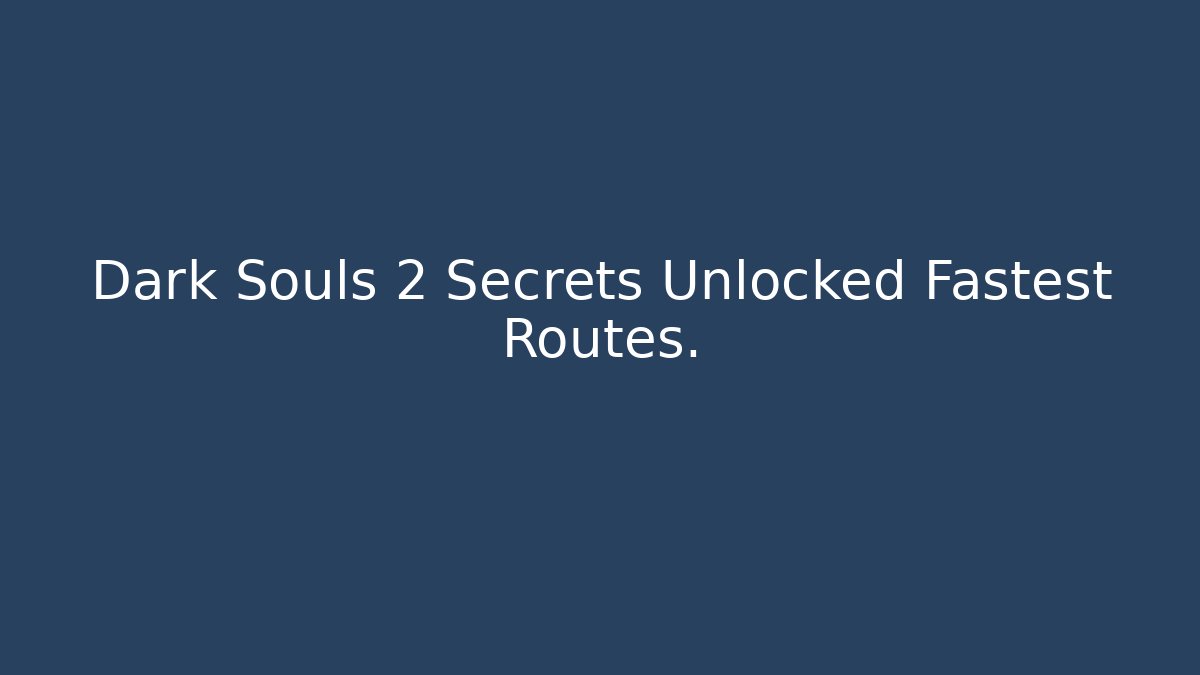 Dark Souls 2 Secrets Unlocked Fastest Routes.