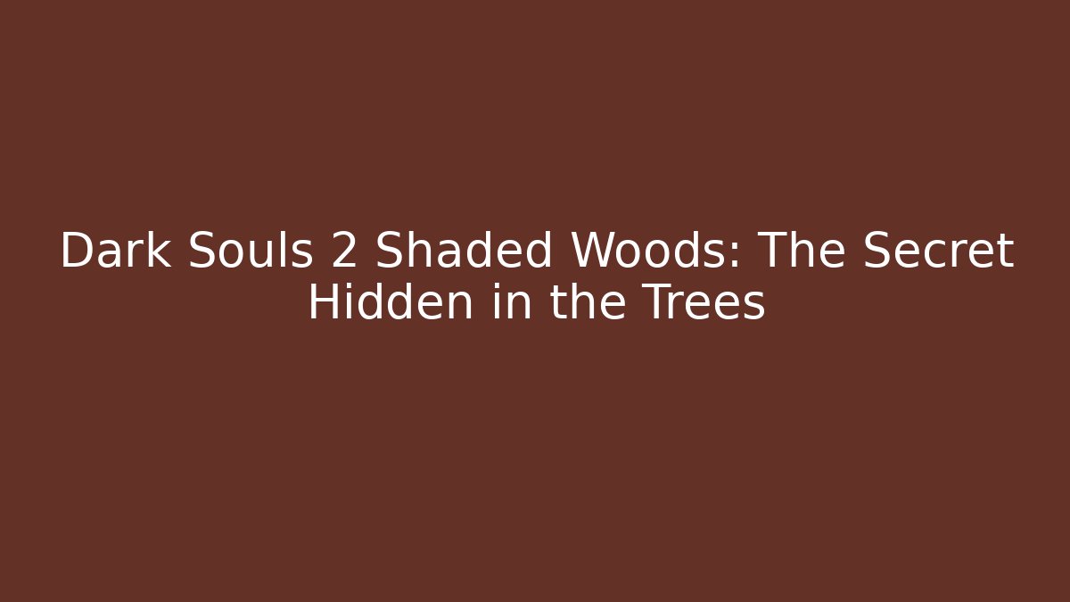 Dark Souls 2 Shaded Woods: The Secret Hidden in the Trees