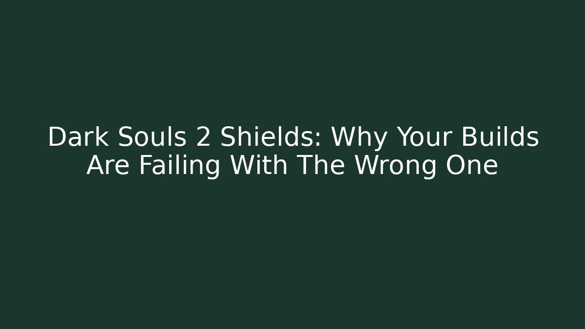 Dark Souls 2 Shields: Why Your Builds Are Failing With The Wrong One