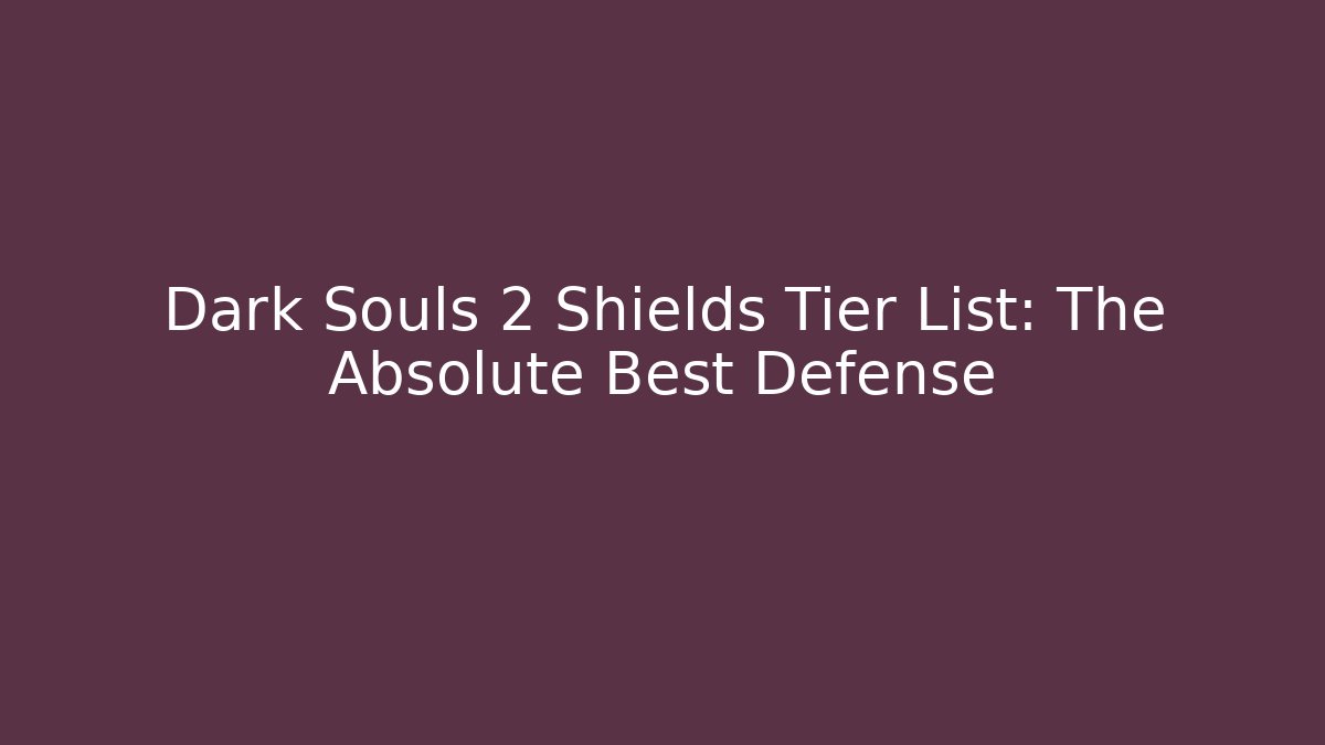 Dark Souls 2 Shields Tier List: The Absolute Best Defense