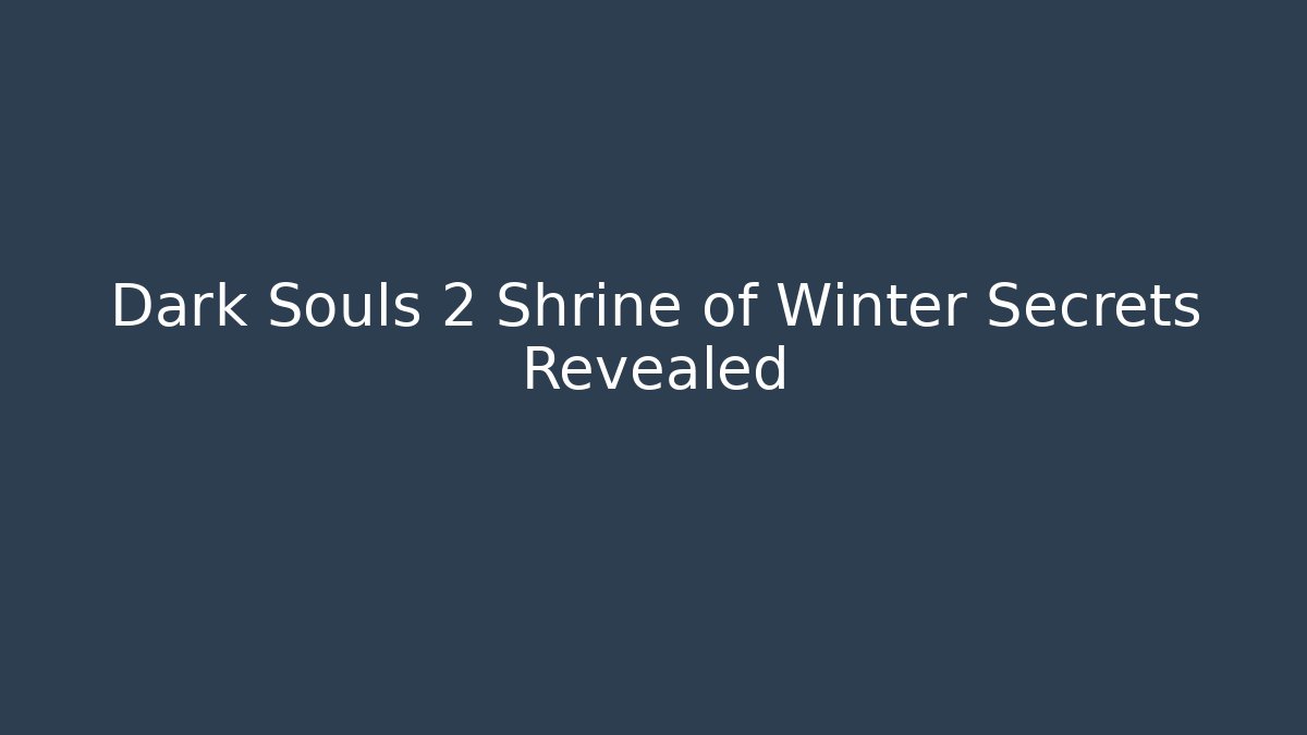Dark Souls 2 Shrine of Winter Secrets Revealed