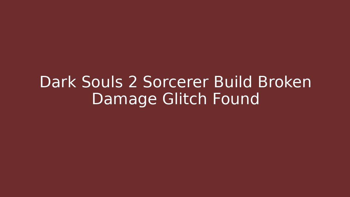 Dark Souls 2 Sorcerer Build Broken Damage Glitch Found