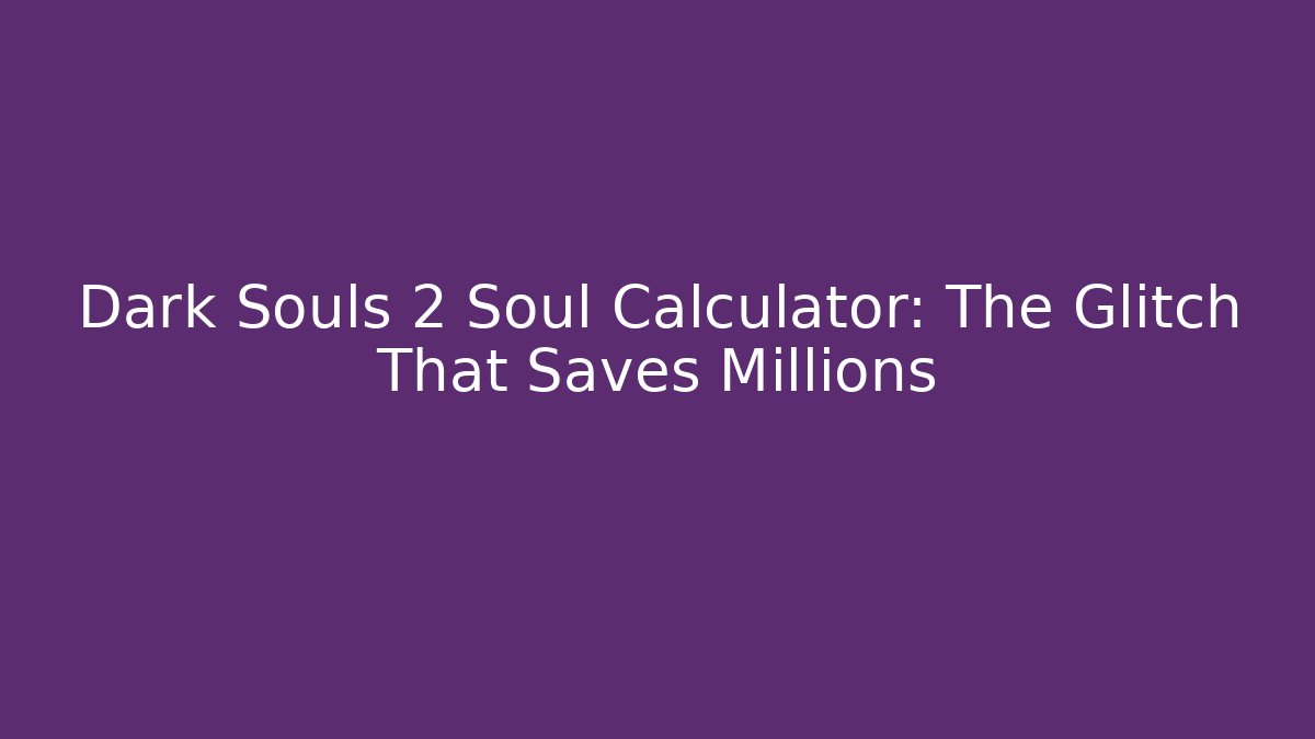Dark Souls 2 Soul Calculator: The Glitch That Saves Millions