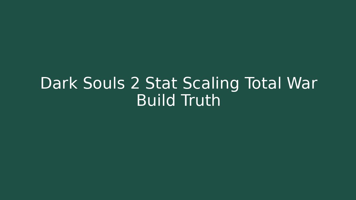 Dark Souls 2 Stat Scaling Total War Build Truth