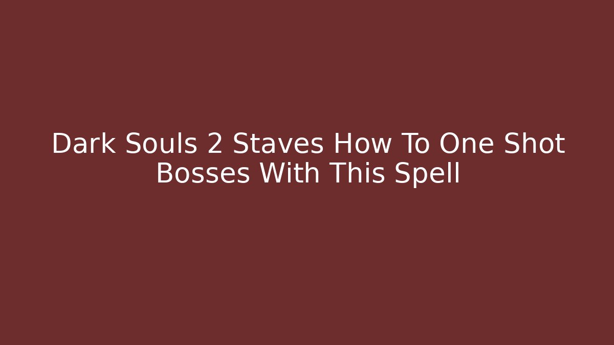 Dark Souls 2 Staves How To One Shot Bosses With This Spell
