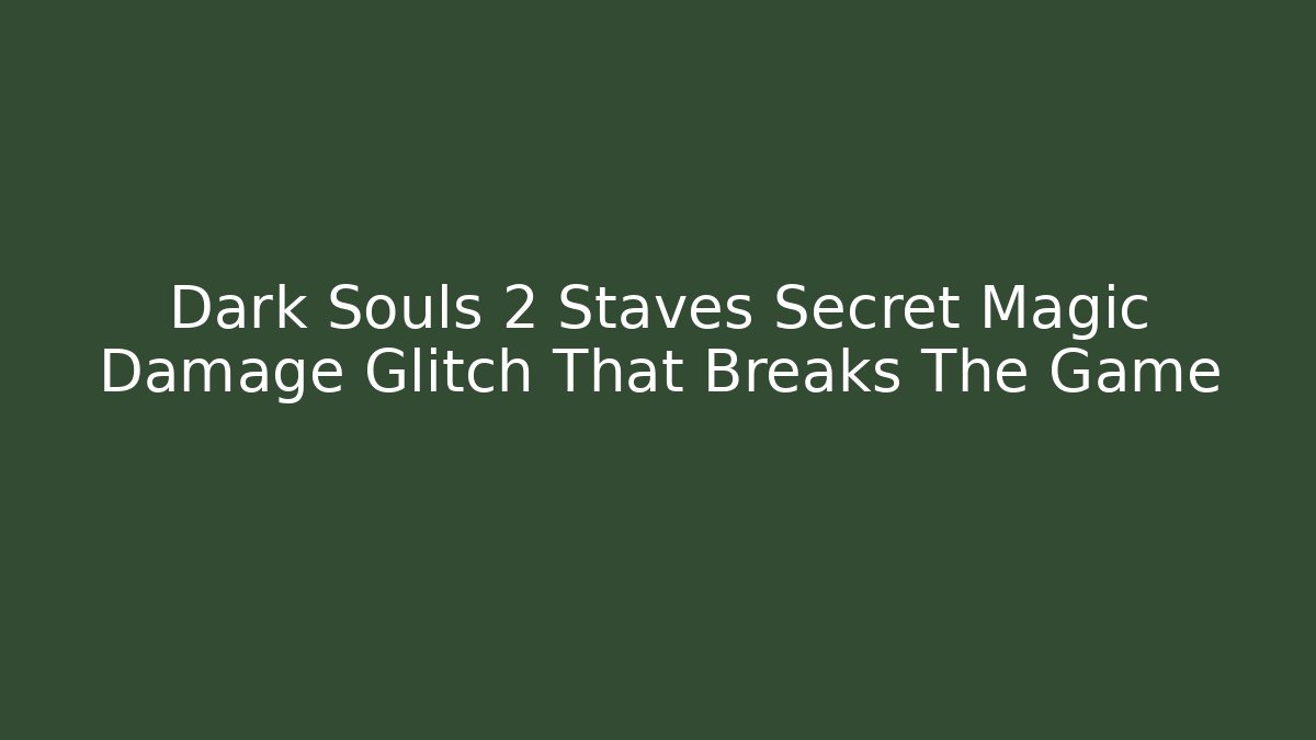 Dark Souls 2 Staves Secret Magic Damage Glitch That Breaks The Game