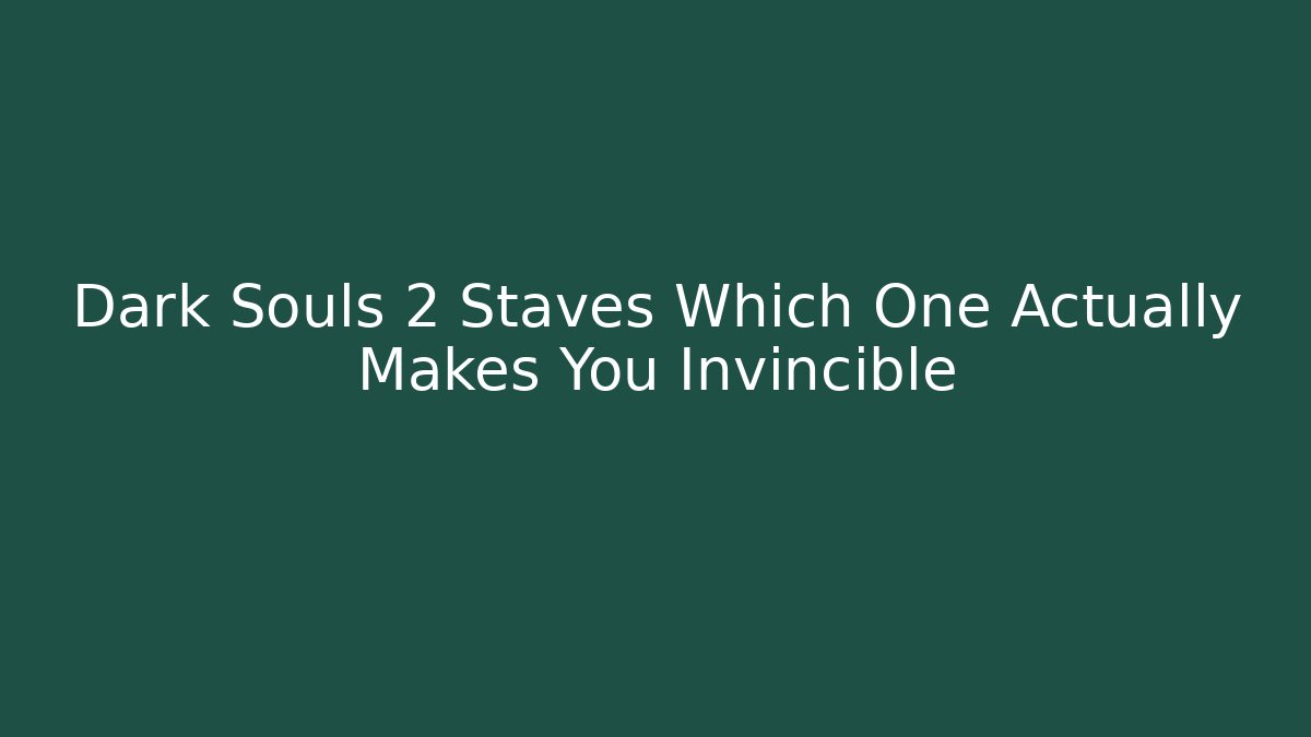 Dark Souls 2 Staves Which One Actually Makes You Invincible - Critter Realm