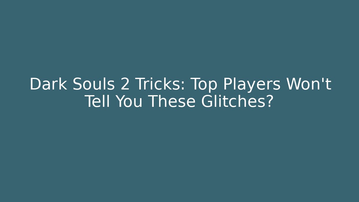 Dark Souls 2 Tricks: Top Players Won’t Tell You These Glitches?