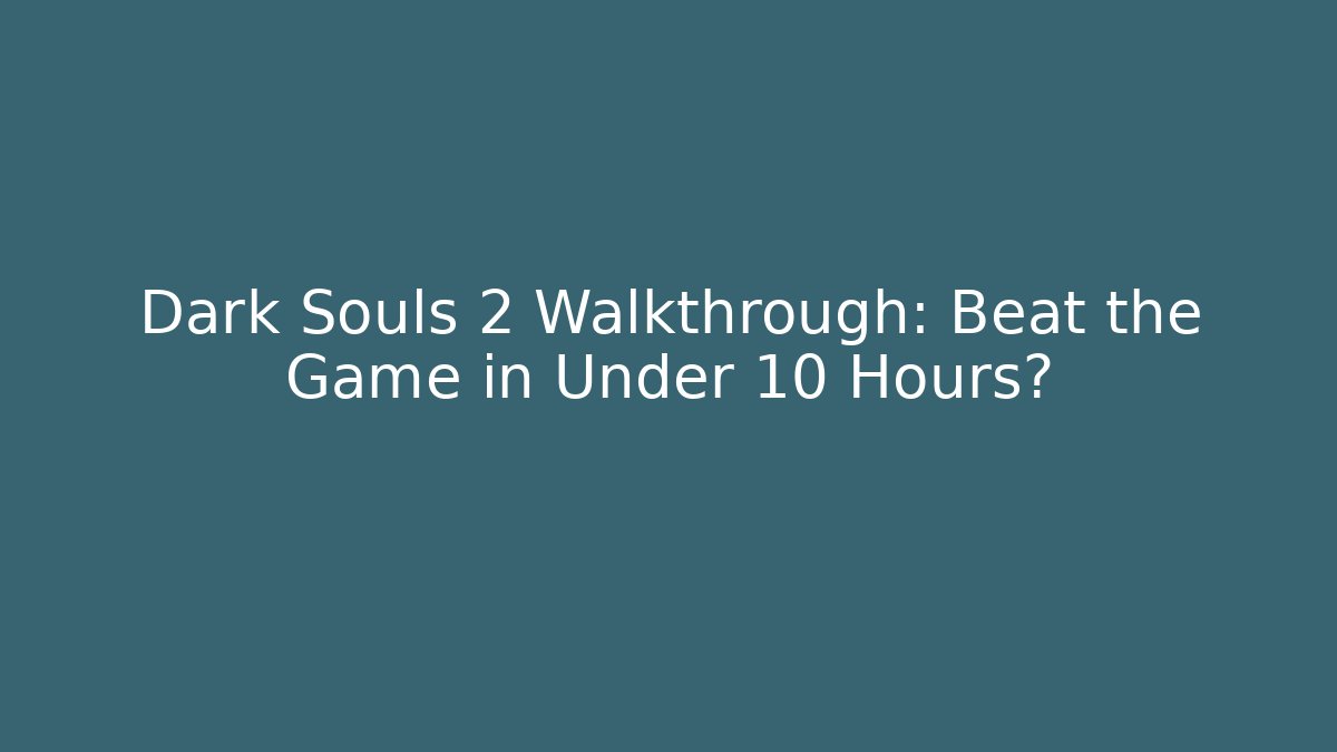 Dark Souls 2 Walkthrough: Beat the Game in Under 10 Hours?