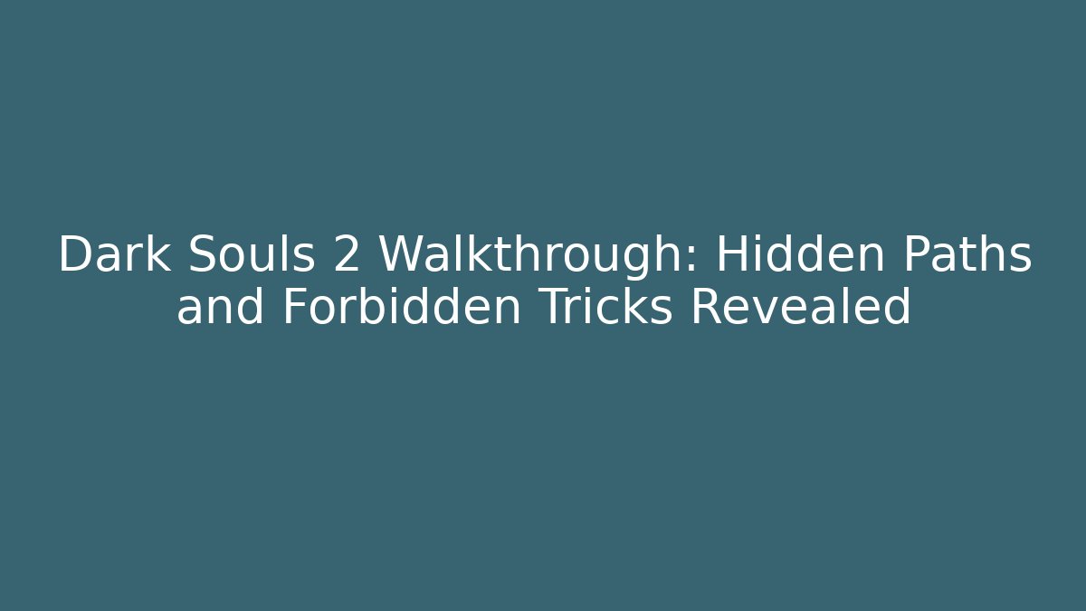 Dark Souls 2 Walkthrough: Hidden Paths and Forbidden Tricks Revealed