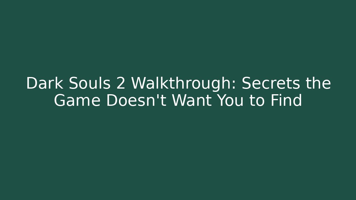 Dark Souls 2 Walkthrough: Secrets the Game Doesn’t Want You to Find