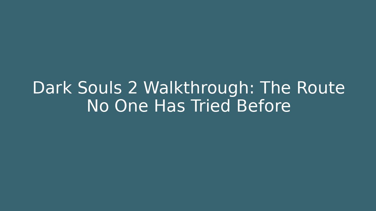 Dark Souls 2 Walkthrough: The Route No One Has Tried Before