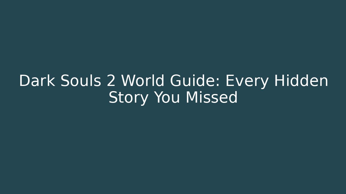 Dark Souls 2 World Guide: Every Hidden Story You Missed
