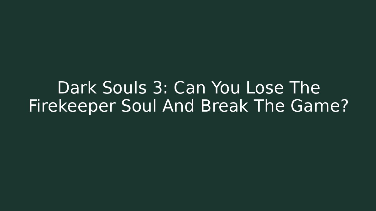 Dark Souls 3: Can You Lose The Firekeeper Soul And Break The Game?