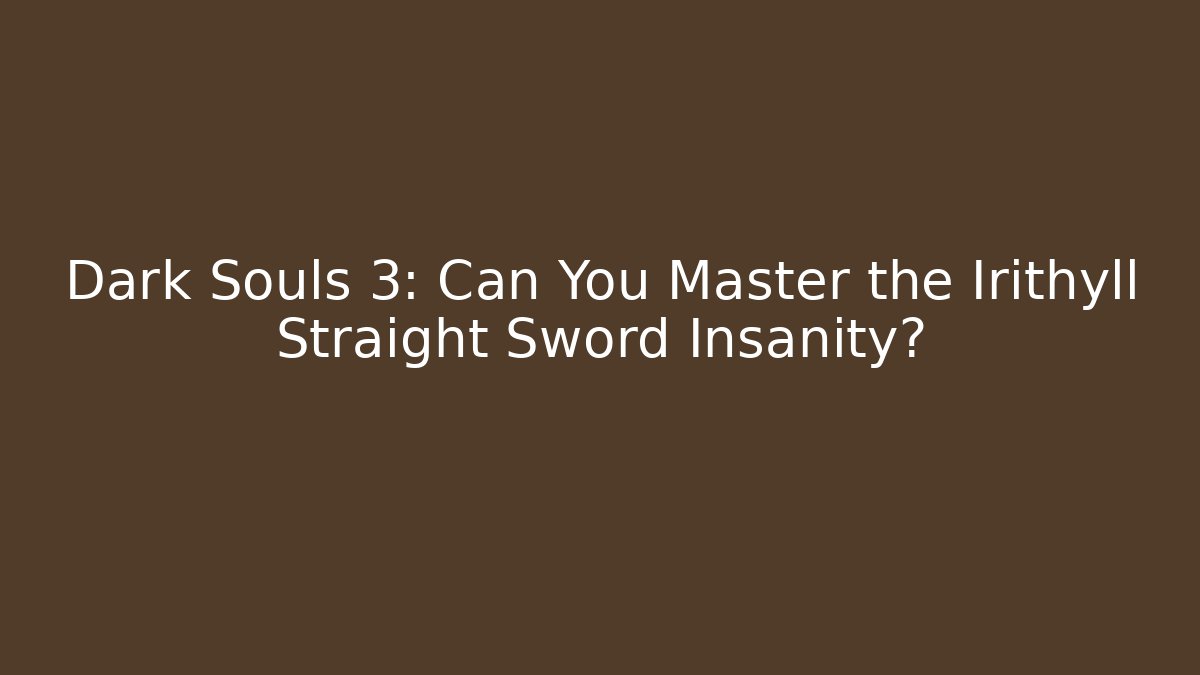 Dark Souls 3: Can You Master the Irithyll Straight Sword Insanity?