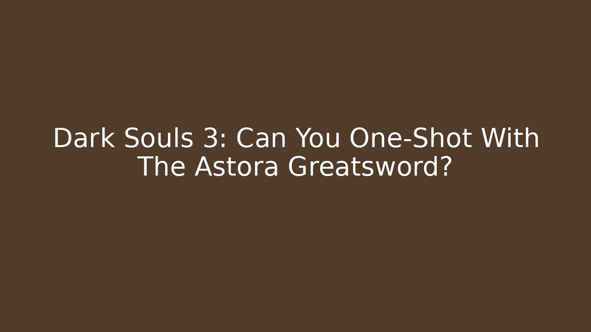 Dark Souls 3: Can You One-Shot With The Astora Greatsword?