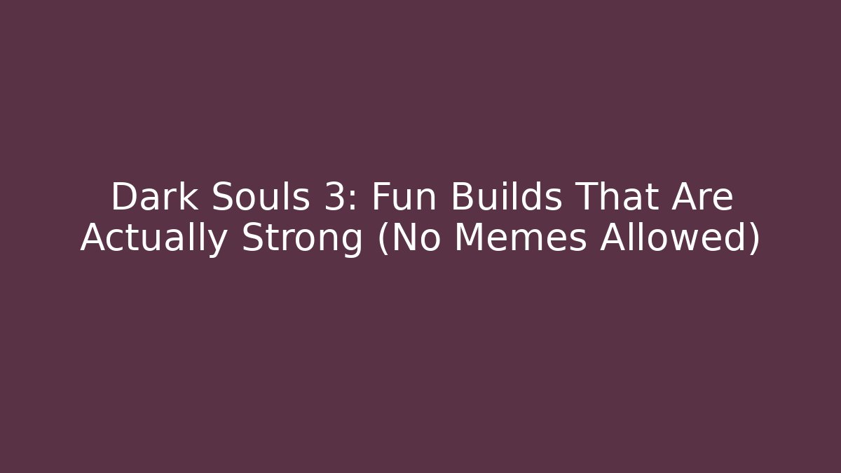 Dark Souls 3: Fun Builds That Are Actually Strong (No Memes Allowed)