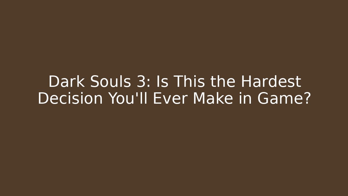 Dark Souls 3: Is This the Hardest Decision You'll Ever Make in Game?