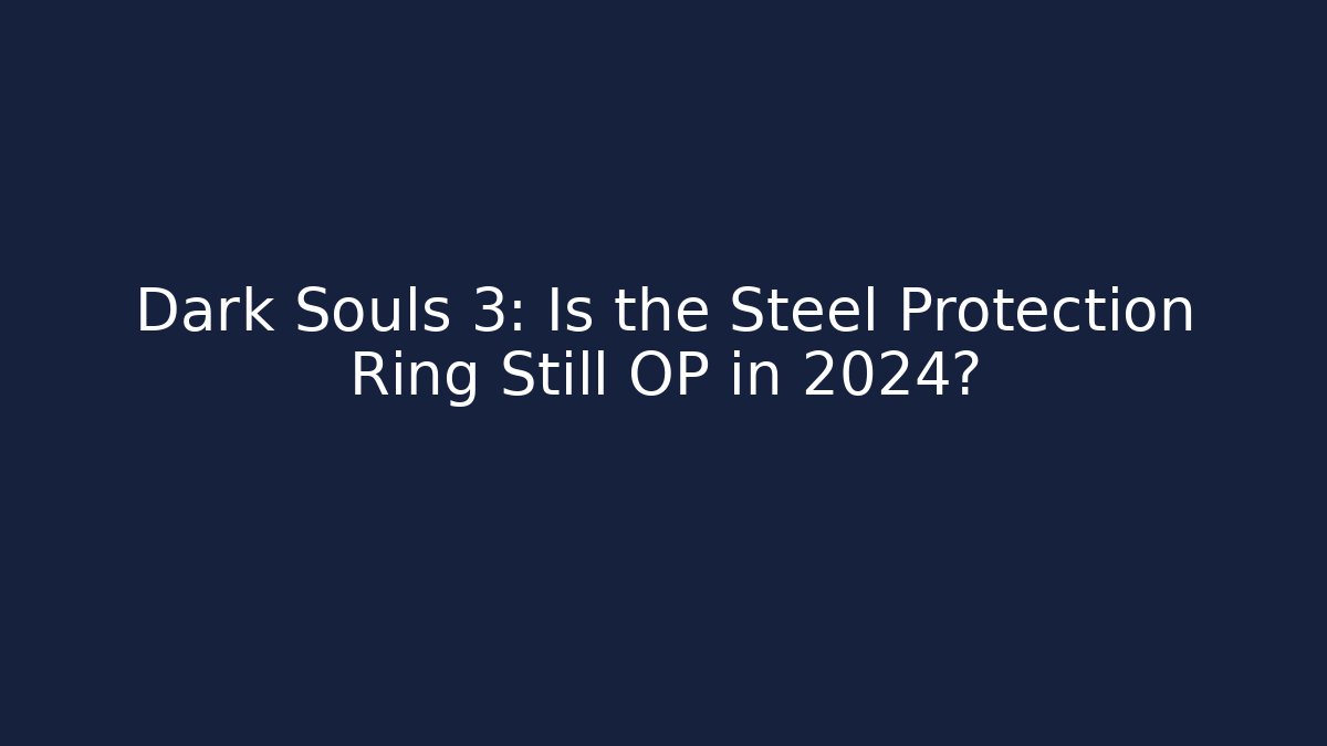 Dark Souls 3: Is the Steel Protection Ring Still OP in 2024?