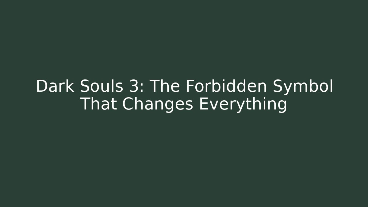 Dark Souls 3: The Forbidden Symbol That Changes Everything