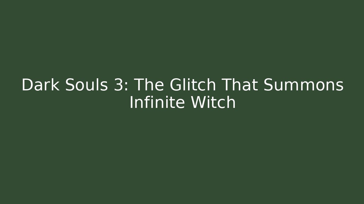 Dark Souls 3: The Glitch That Summons Infinite Witch