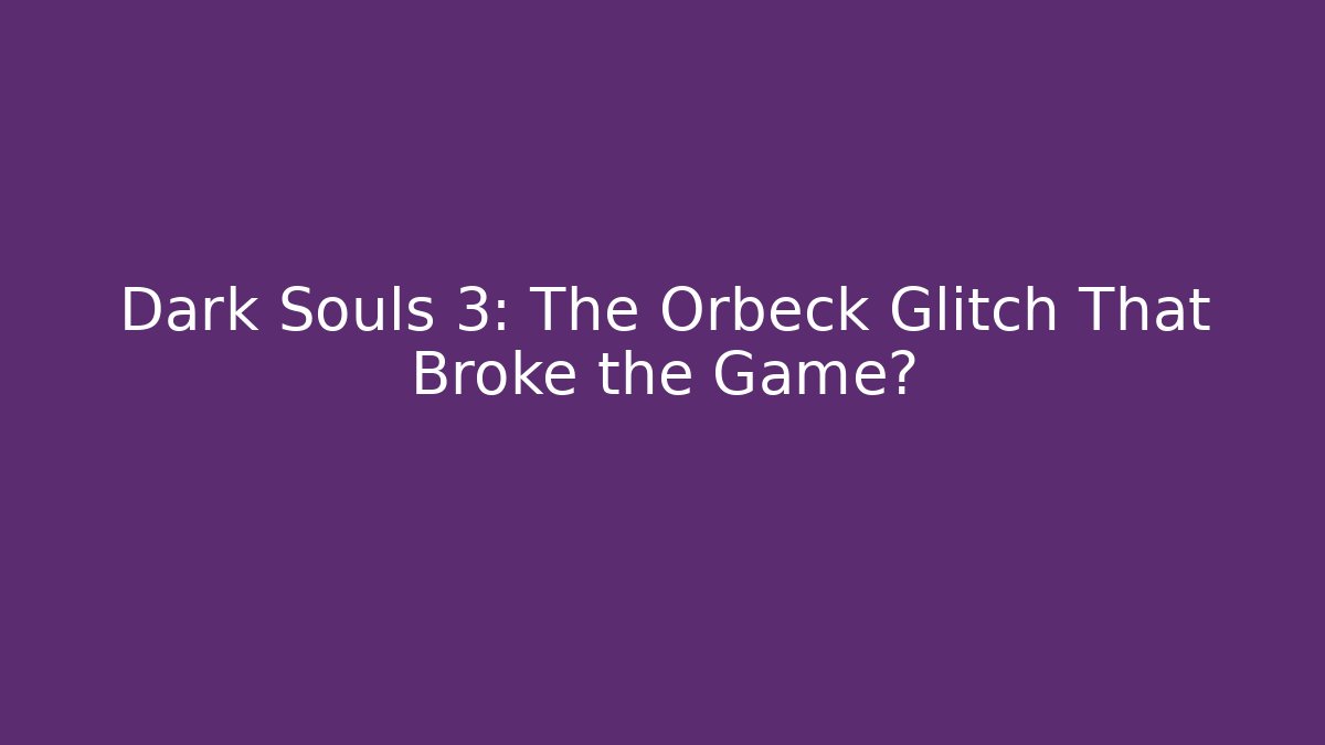 Dark Souls 3: The Orbeck Glitch That Broke the Game?