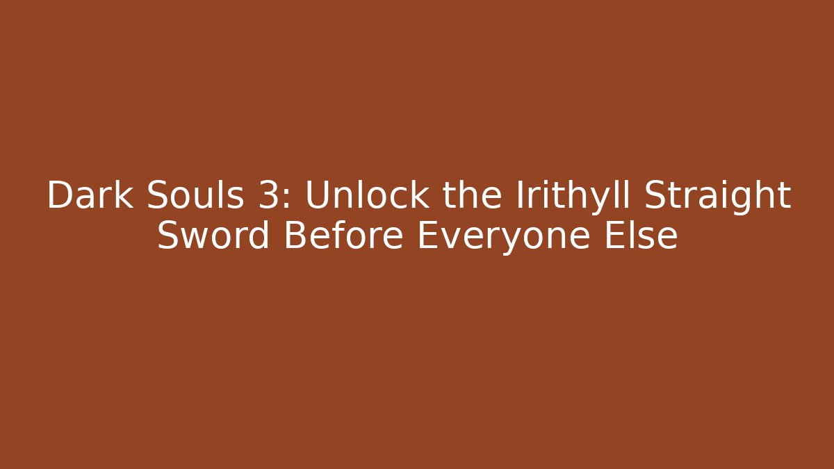 Dark Souls 3: Unlock the Irithyll Straight Sword Before Everyone Else