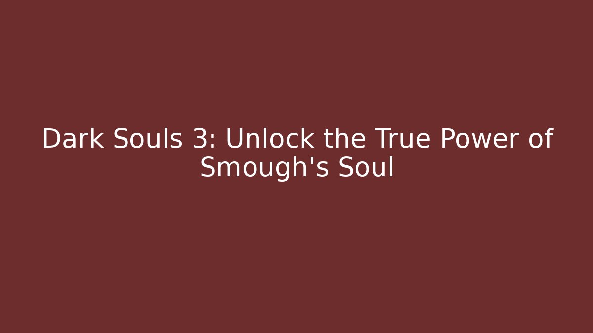 Dark Souls 3: Unlock the True Power of Smough's Soul