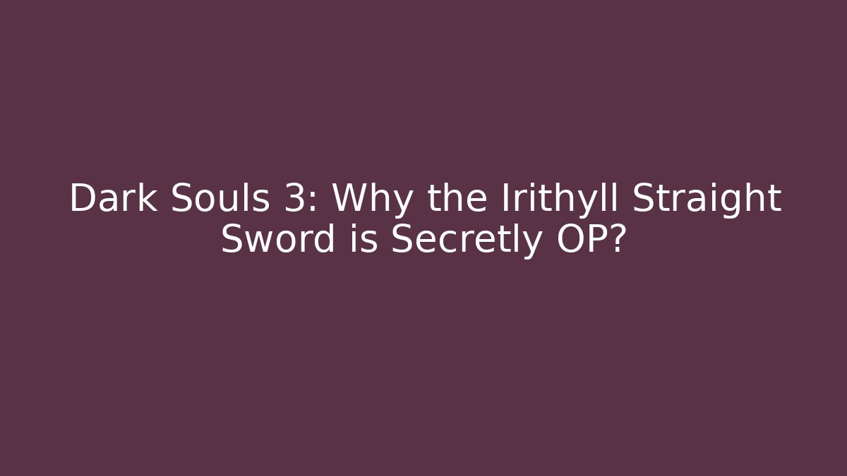 Dark Souls 3: Why the Irithyll Straight Sword is Secretly OP?