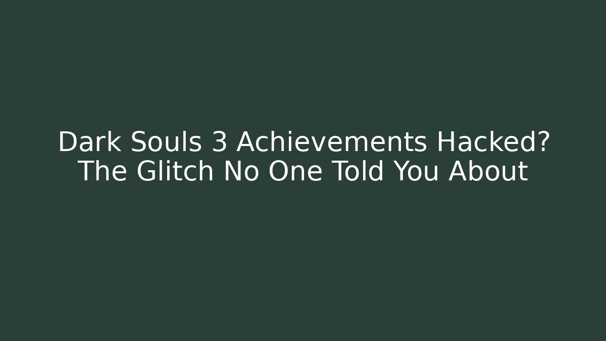 Dark Souls 3 Achievements Hacked? The Glitch No One Told You About