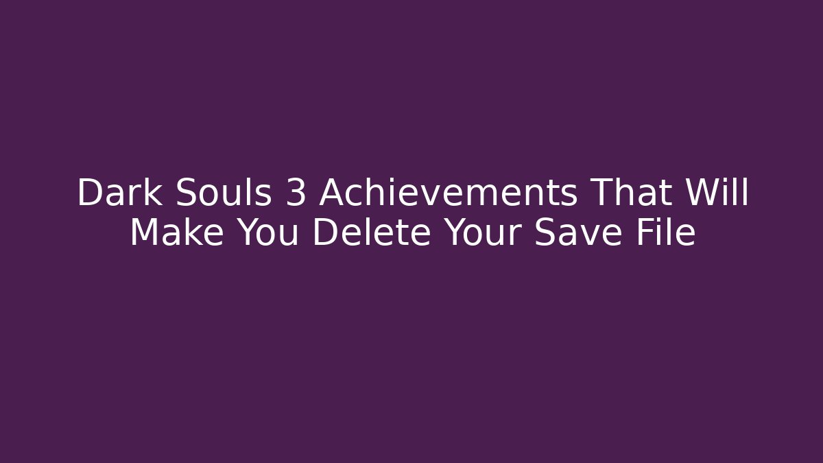 Dark Souls 3 Achievements That Will Make You Delete Your Save File - Critter Realm