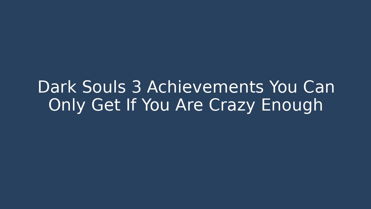 Dark Souls 3 Achievements You Can Only Get If You Are Crazy Enough