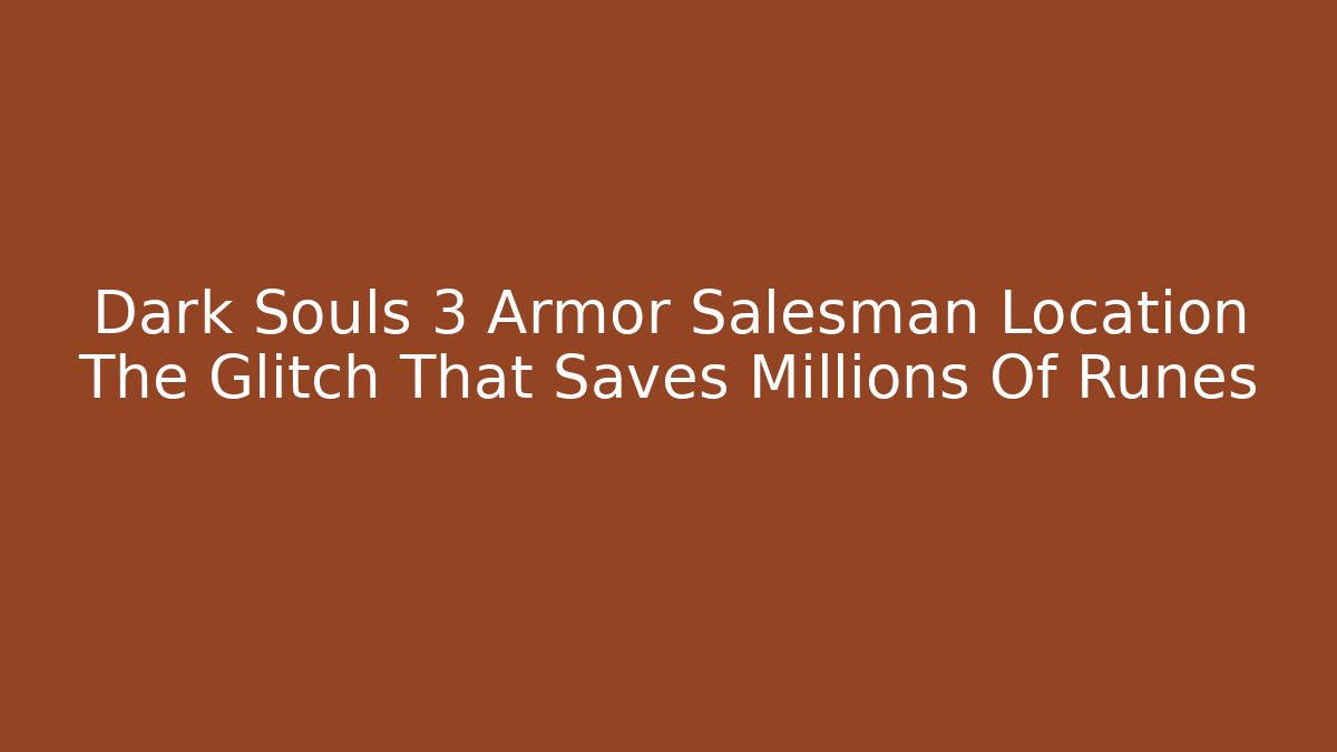 Dark Souls 3 Armor Salesman Location The Glitch That Saves Millions Of Runes