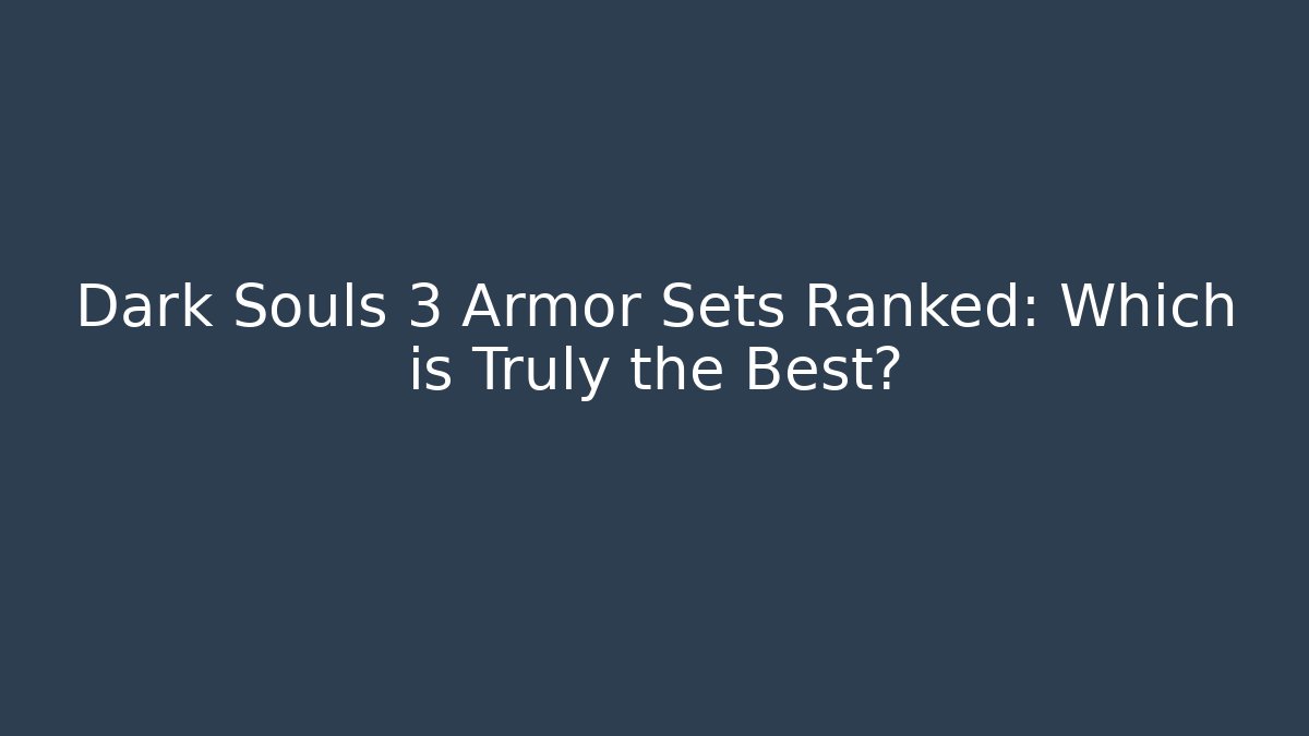 Dark Souls 3 Armor Sets Ranked: Which is Truly the Best?