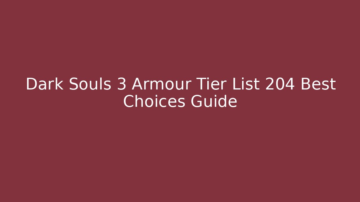 Dark Souls 3 Armour Tier List 204 Best Choices Guide