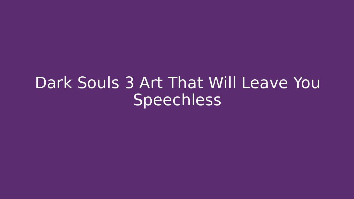 Dark Souls 3 Art That Will Leave You Speechless