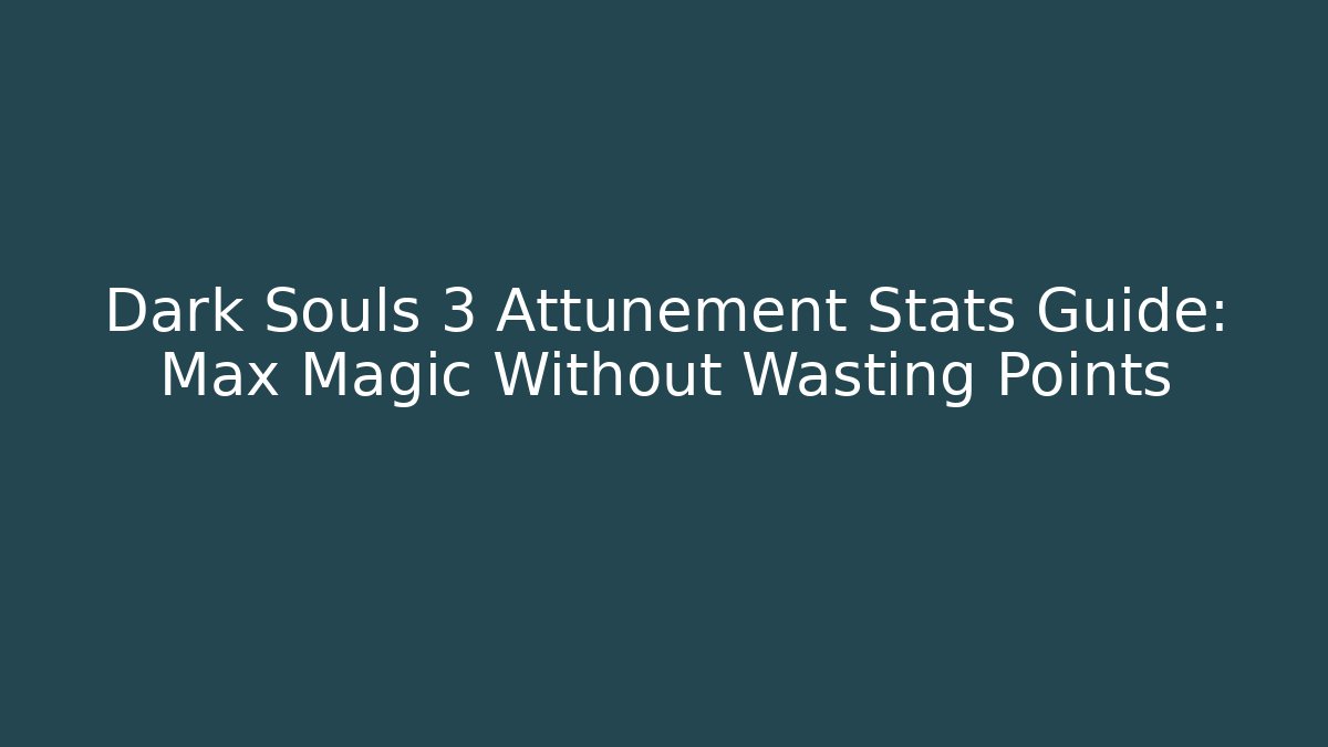 Dark Souls 3 Attunement Stats Guide: Max Magic Without Wasting Points