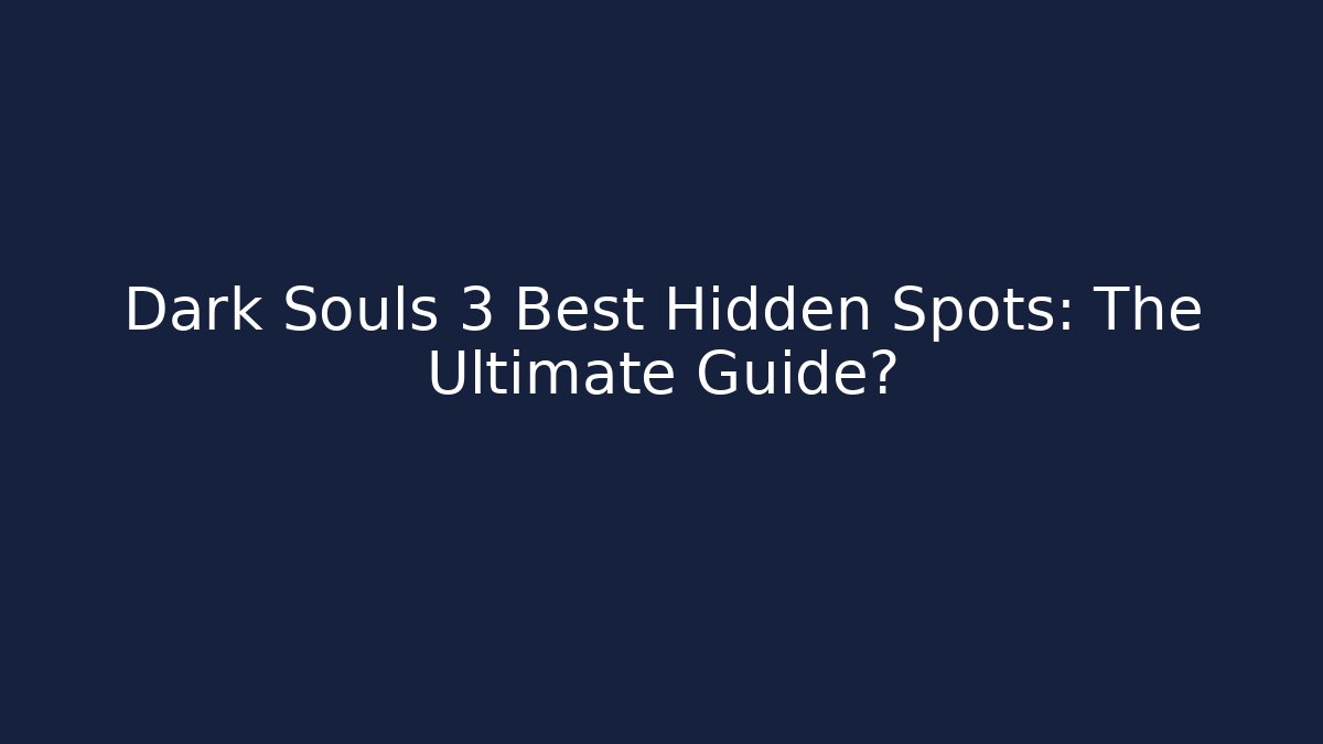 Dark Souls 3 Best Hidden Spots: The Ultimate Guide?