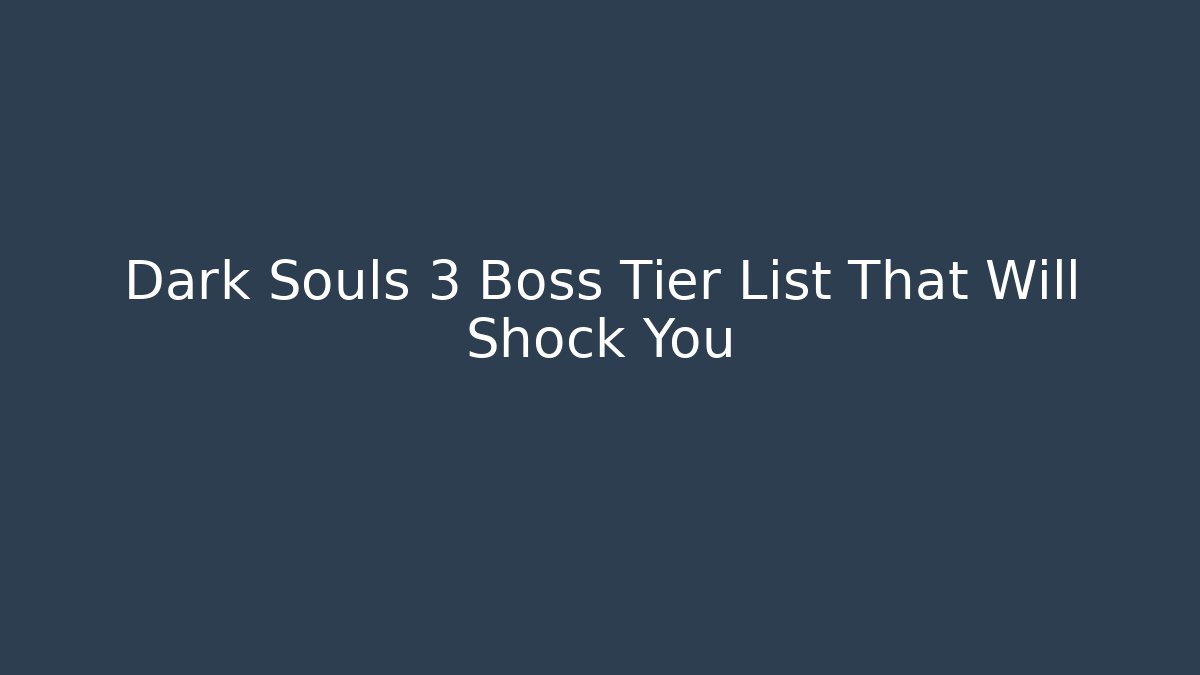 Dark Souls 3 Boss Tier List That Will Shock You