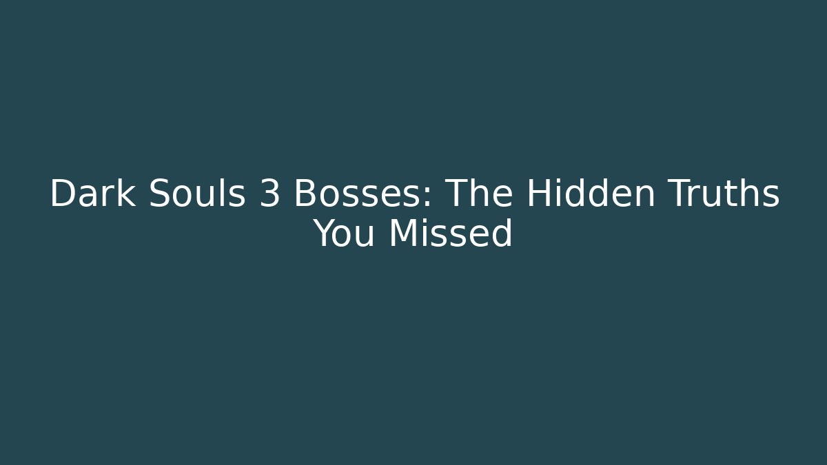 Dark Souls 3 Bosses: The Hidden Truths You Missed