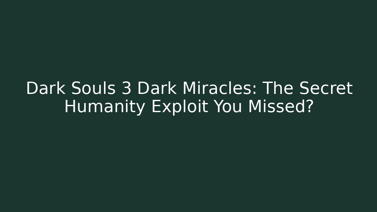 Dark Souls 3 Dark Miracles: The Secret Humanity Exploit You Missed?