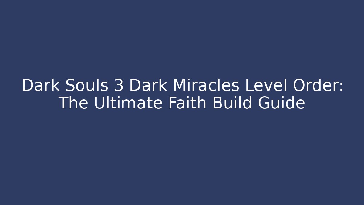 Dark Souls 3 Dark Miracles Level Order: The Ultimate Faith Build Guide