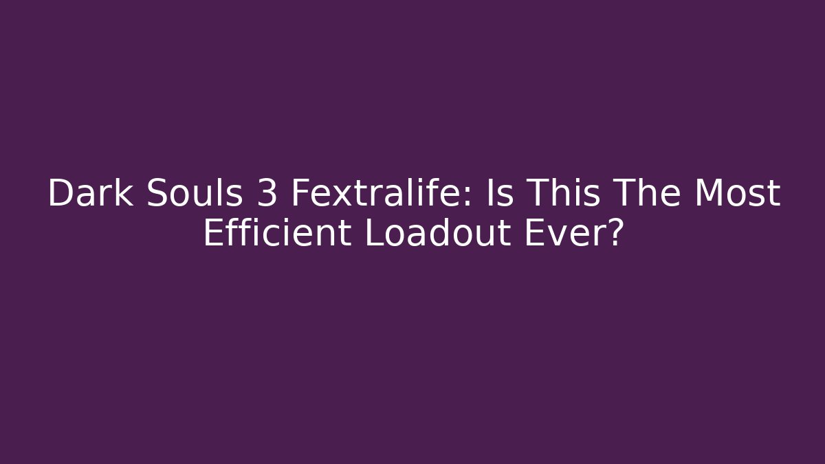 Dark Souls 3 Fextralife: Is This The Most Efficient Loadout Ever?