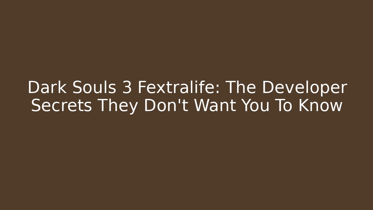 Dark Souls 3 Fextralife: The Developer Secrets They Don't Want You To Know