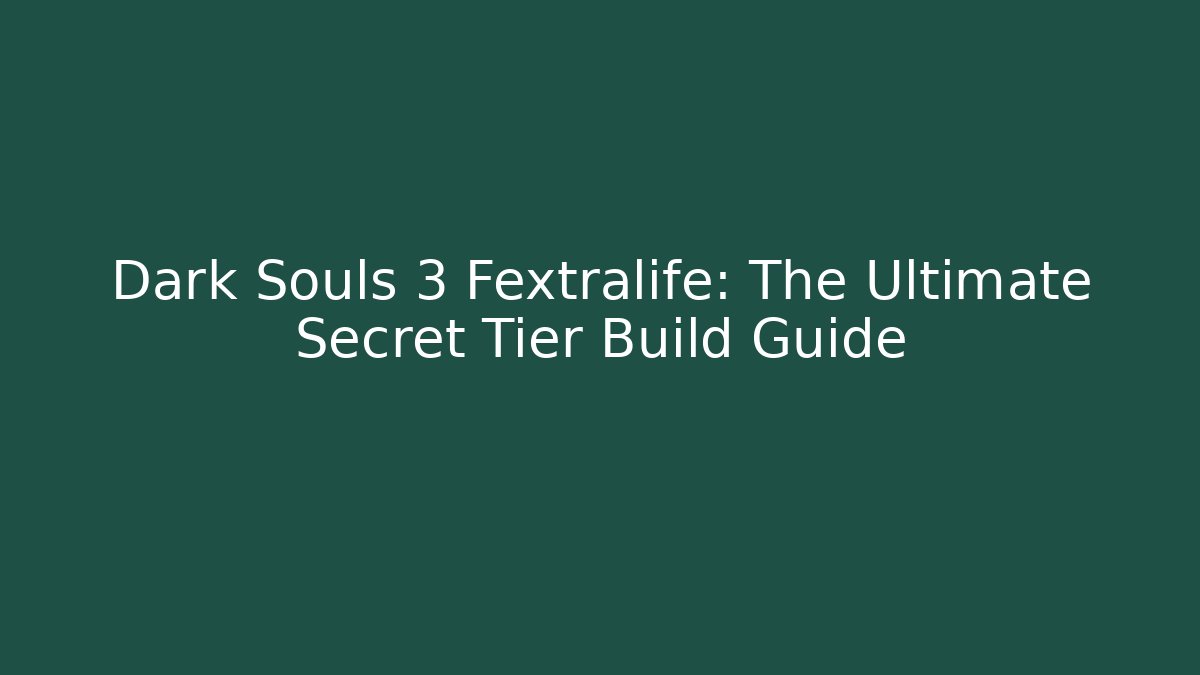 Dark Souls 3 Fextralife: The Ultimate Secret Tier Build Guide
