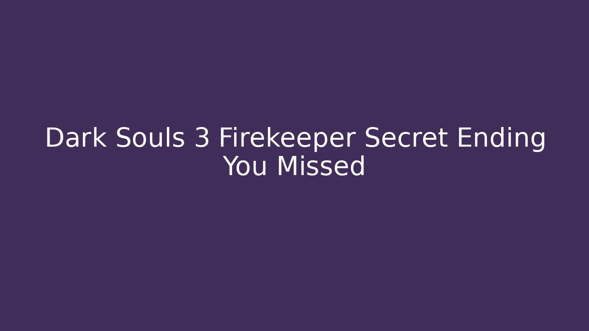 Dark Souls 3 Firekeeper Secret Ending You Missed